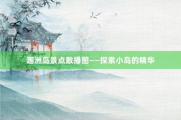 涠洲岛景点散播图——探索小岛的精华