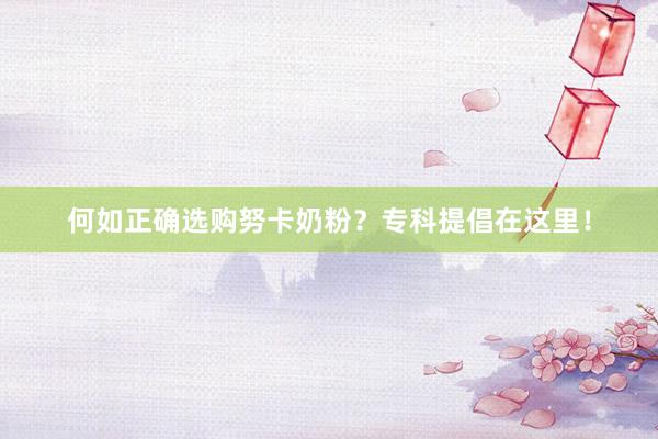 何如正确选购努卡奶粉？专科提倡在这里！